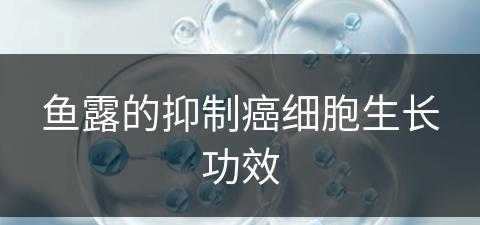 鱼露的抑制癌细胞生长功效